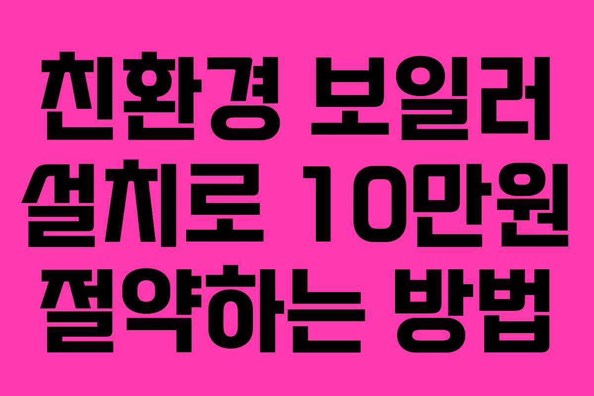 친환경 보일러 설치로 10만원 절약하는 방법