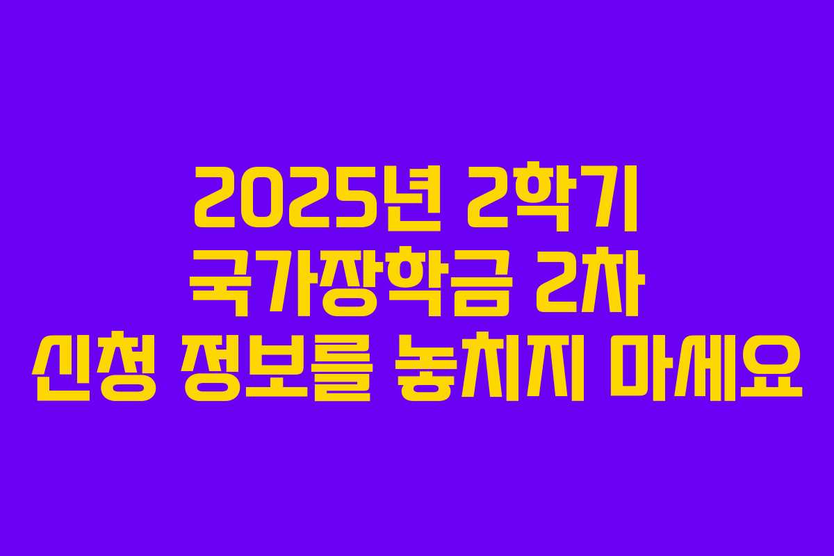 2025년 2학기 국가장학금 2차 신청 정보를 놓치지 마세요