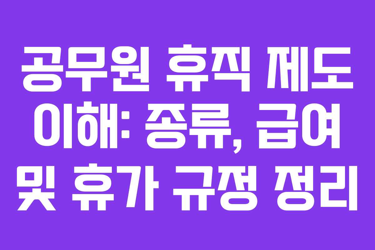 공무원 휴직 제도 이해: 종류, 급여 및 휴가 규정 정리