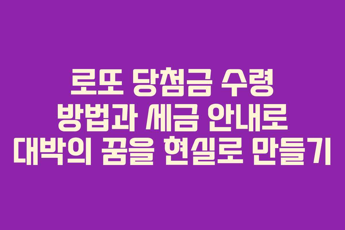 로또 당첨금 수령 방법과 세금 안내로 대박의 꿈을 현실로 만들기