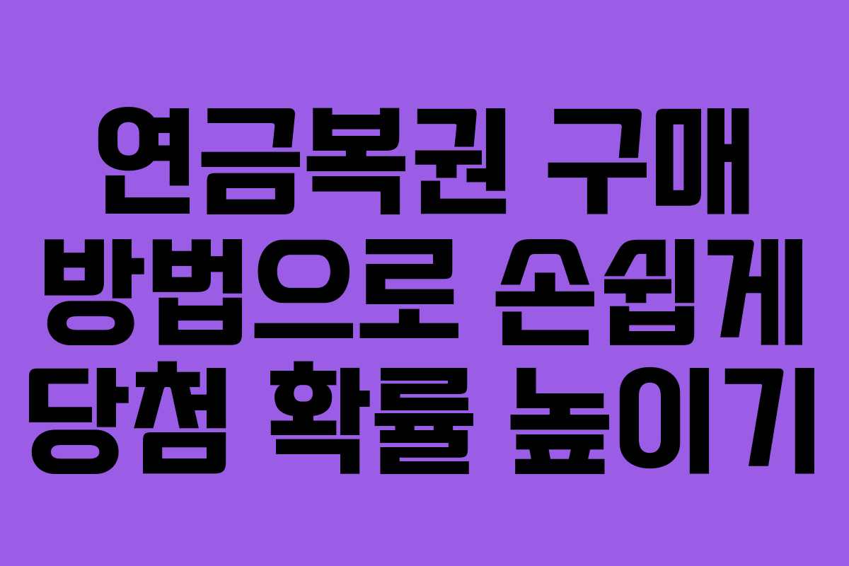 연금복권 구매 방법으로 손쉽게 당첨 확률 높이기