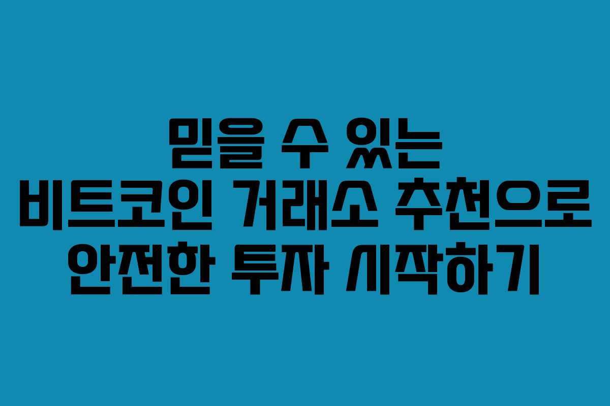 믿을 수 있는 비트코인 거래소 추천으로 안전한 투자 시작하기