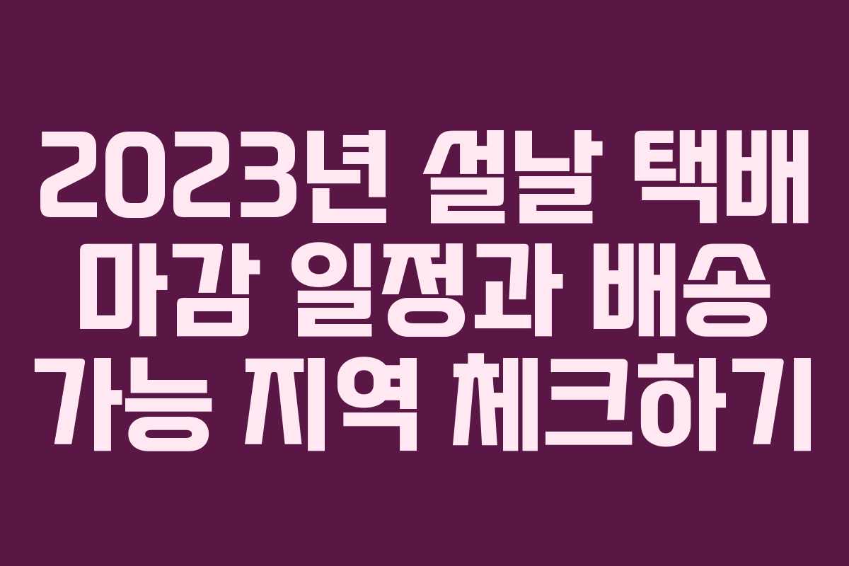2023년 설날 택배 마감 일정과 배송 가능 지역 체크하기