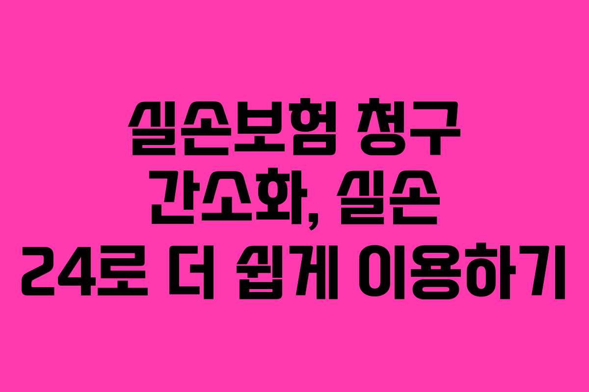 실손보험 청구 간소화, 실손 24로 더 쉽게 이용하기