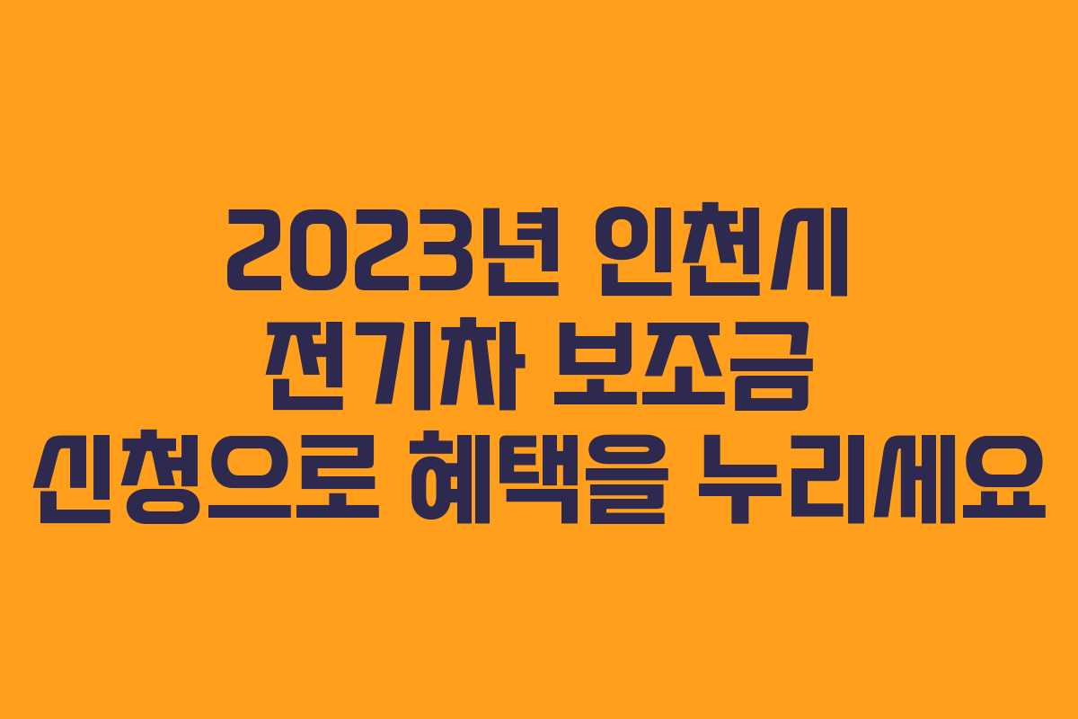 2023년 인천시 전기차 보조금 신청으로 혜택을 누리세요
