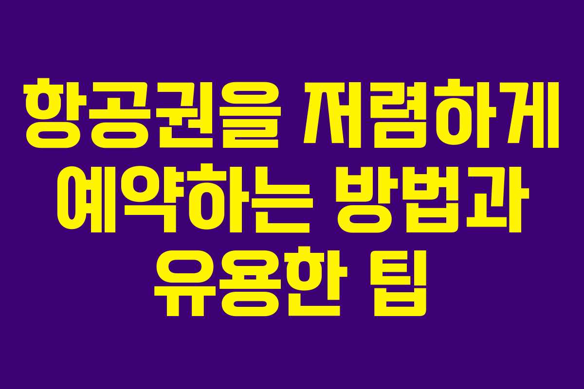 항공권을 저렴하게 예약하는 방법과 유용한 팁