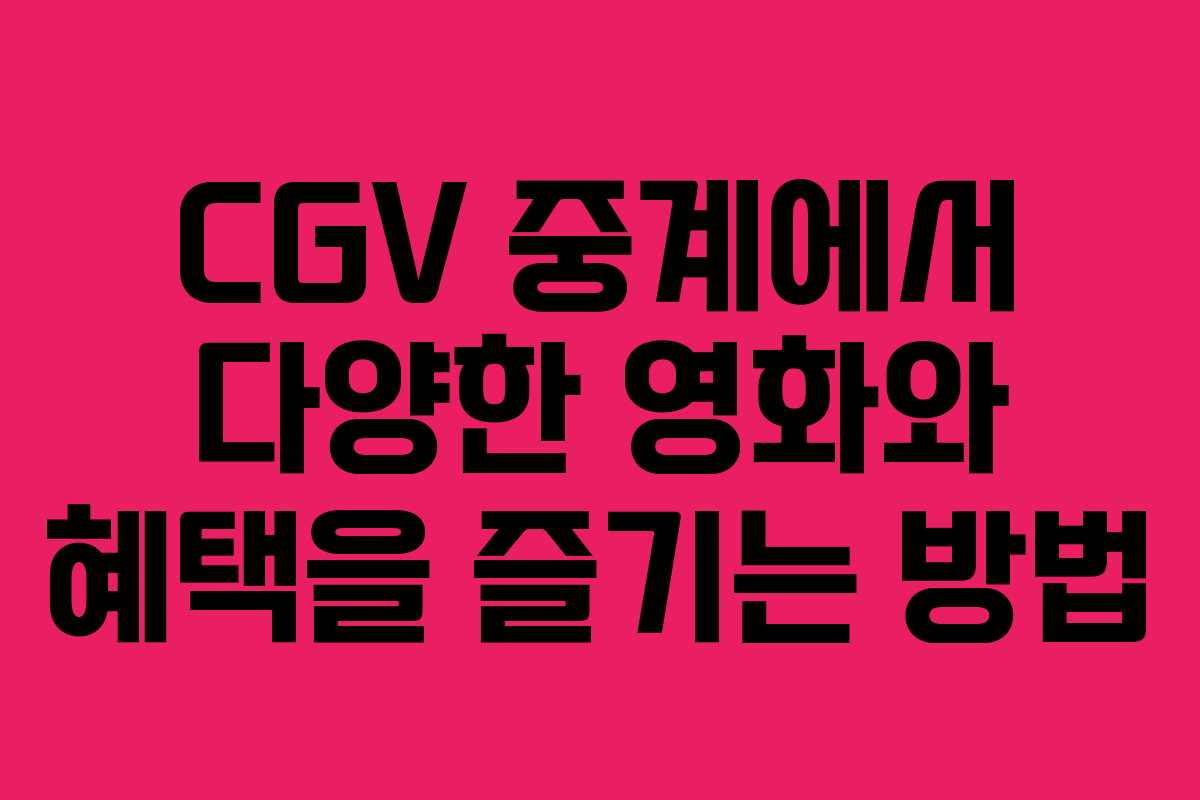 CGV 중계에서 다양한 영화와 혜택을 즐기는 방법