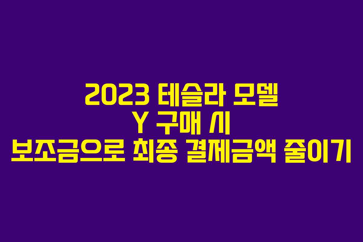 2023 테슬라 모델 Y 구매 시 보조금으로 최종 결제금액 줄이기
