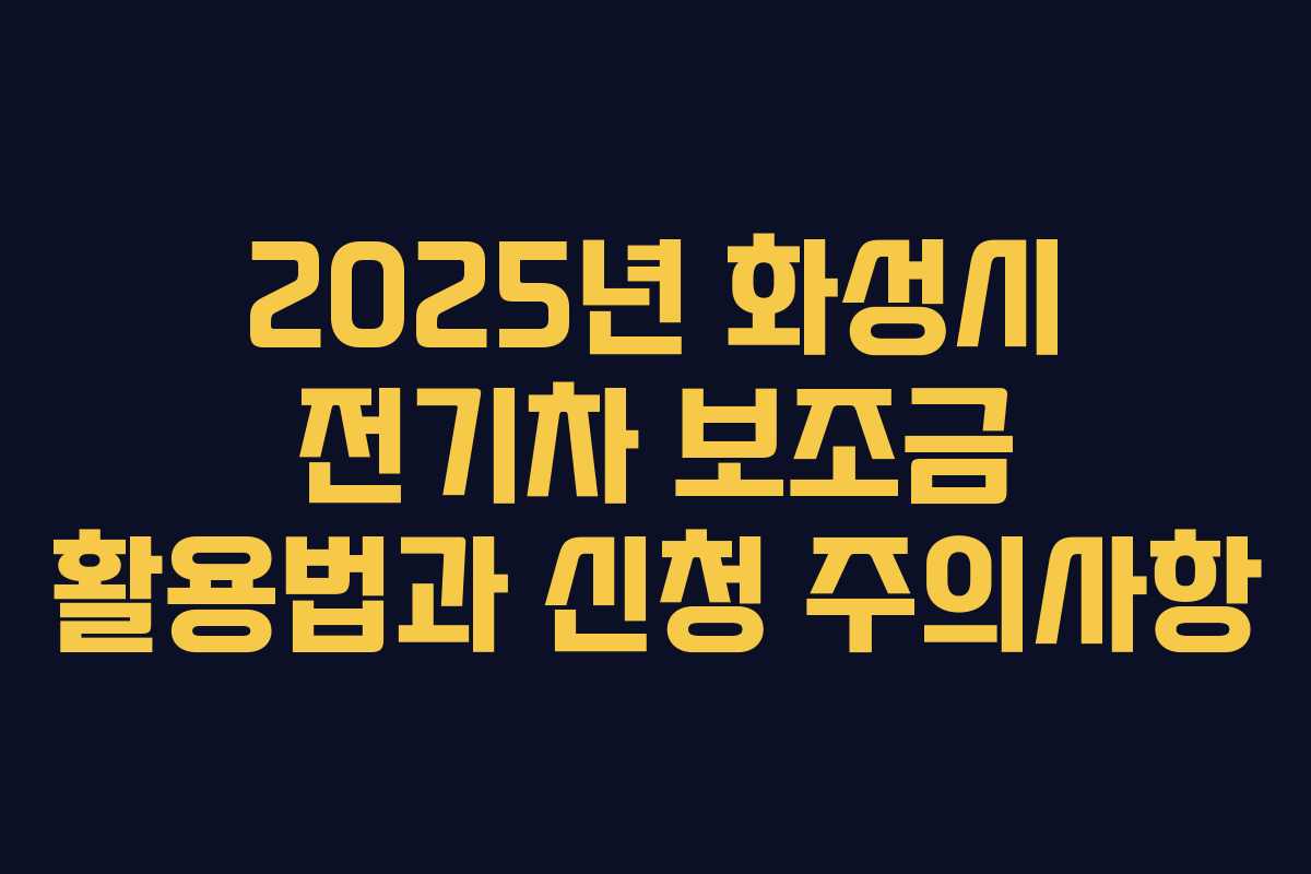 2025년 화성시 전기차 보조금 활용법과 신청 주의사항