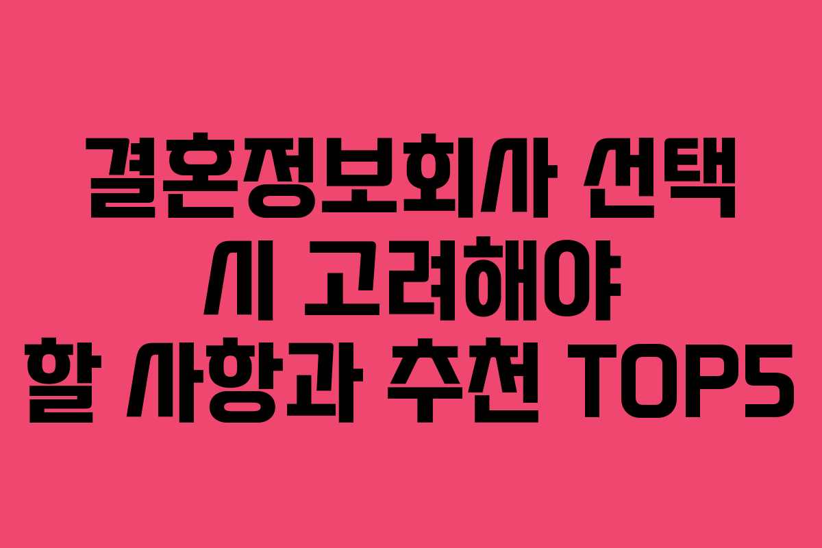 결혼정보회사 선택 시 고려해야 할 사항과 추천 TOP5