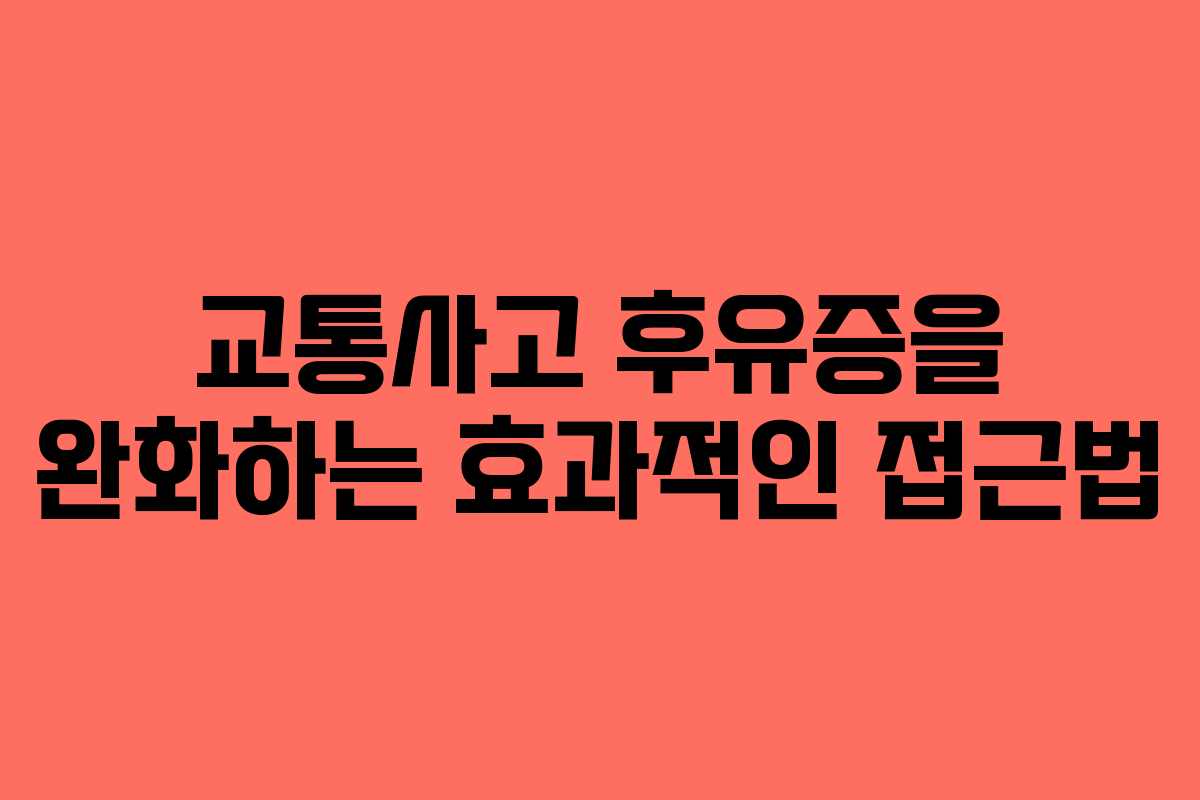 교통사고 후유증을 완화하는 효과적인 접근법