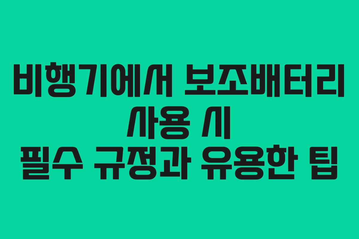 비행기에서 보조배터리 사용 시 필수 규정과 유용한 팁