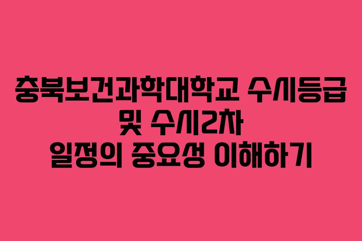 충북보건과학대학교 수시등급 및 수시2차 일정의 중요성 이해하기