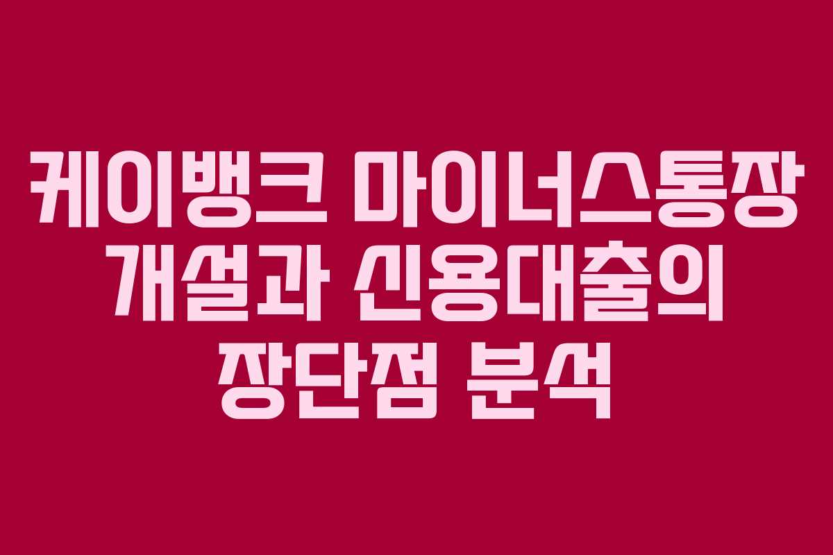 케이뱅크 마이너스통장 개설과 신용대출의 장단점 분석