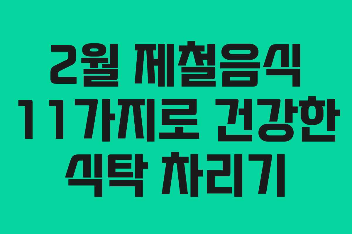 2월 제철음식 11가지로 건강한 식탁 차리기