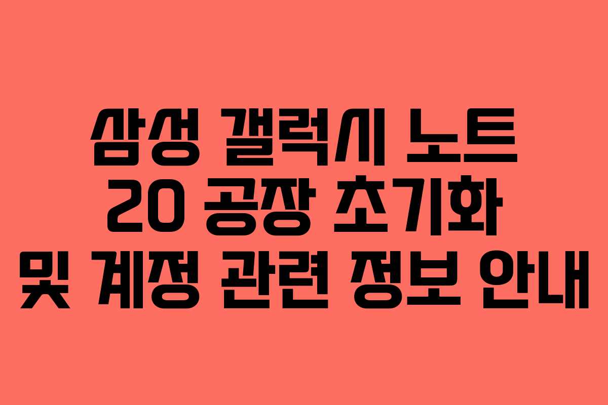삼성 갤럭시 노트 20 공장 초기화 및 계정 관련 정보 안내