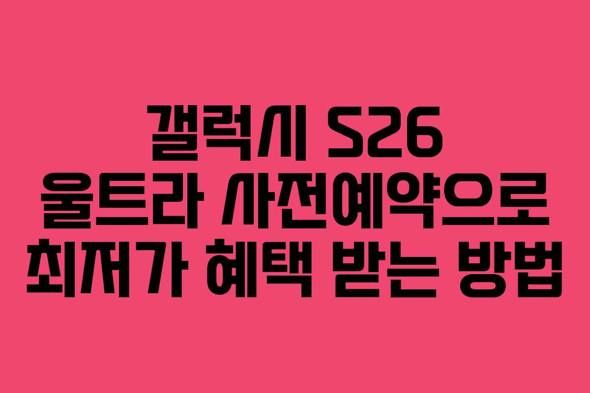 갤럭시 S26 울트라 사전예약으로 최저가 혜택 받는 방법