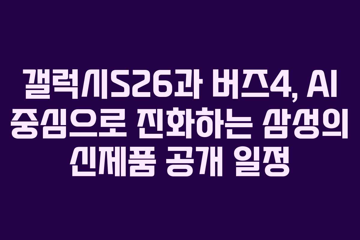 갤럭시S26과 버즈4, AI 중심으로 진화하는 삼성의 신제품 공개 일정
