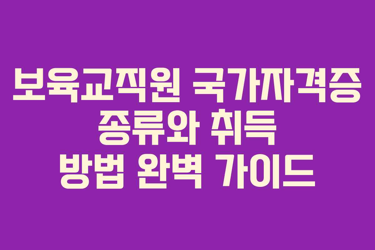 보육교직원 국가자격증 종류와 취득 방법 완벽 가이드