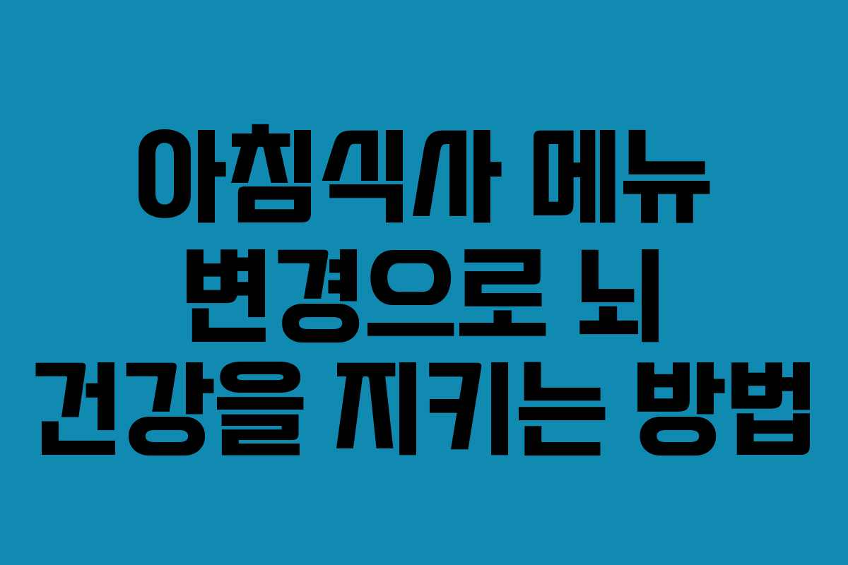 아침식사 메뉴 변경으로 뇌 건강을 지키는 방법