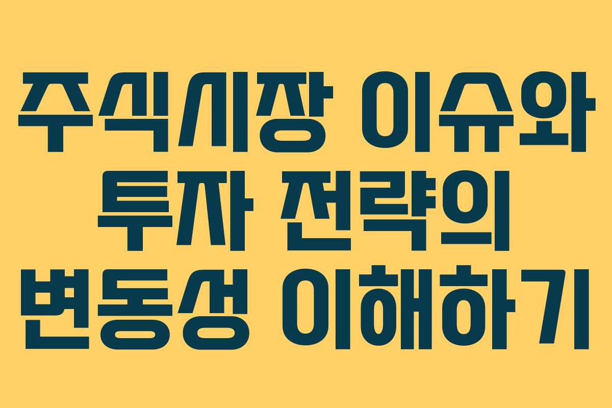주식시장 이슈와 투자 전략의 변동성 이해하기