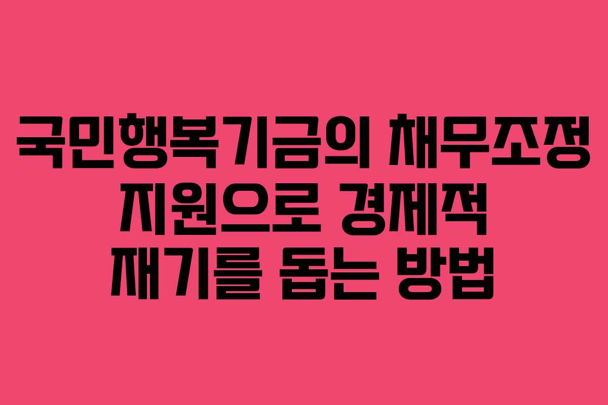 국민행복기금의 채무조정 지원으로 경제적 재기를 돕는 방법