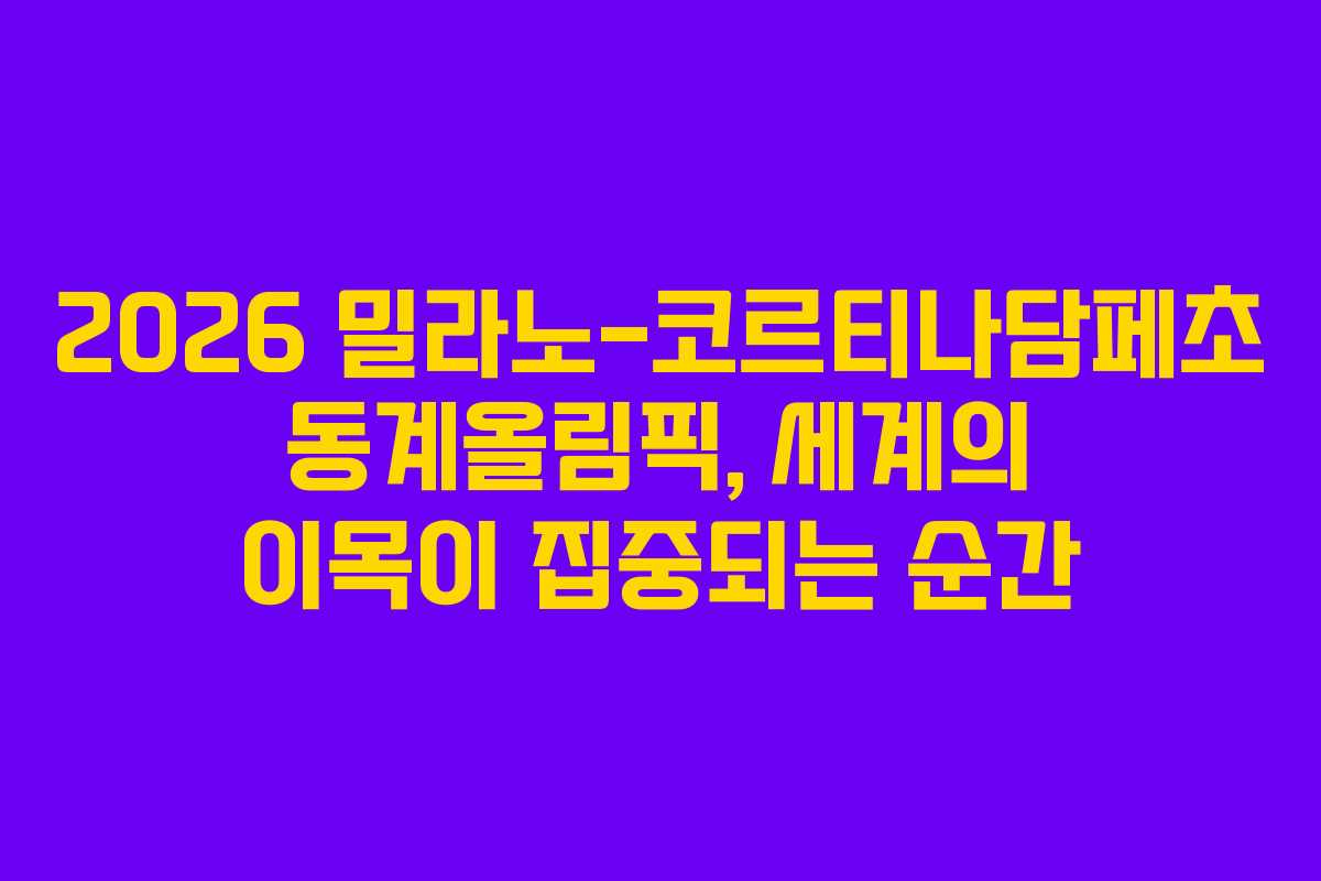 2026 밀라노-코르티나담페초 동계올림픽, 세계의 이목이 집중되는 순간