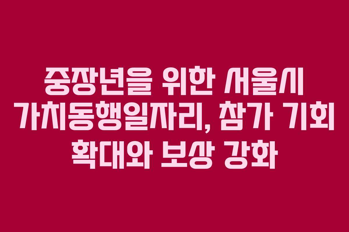 중장년을 위한 서울시 가치동행일자리, 참가 기회 확대와 보상 강화