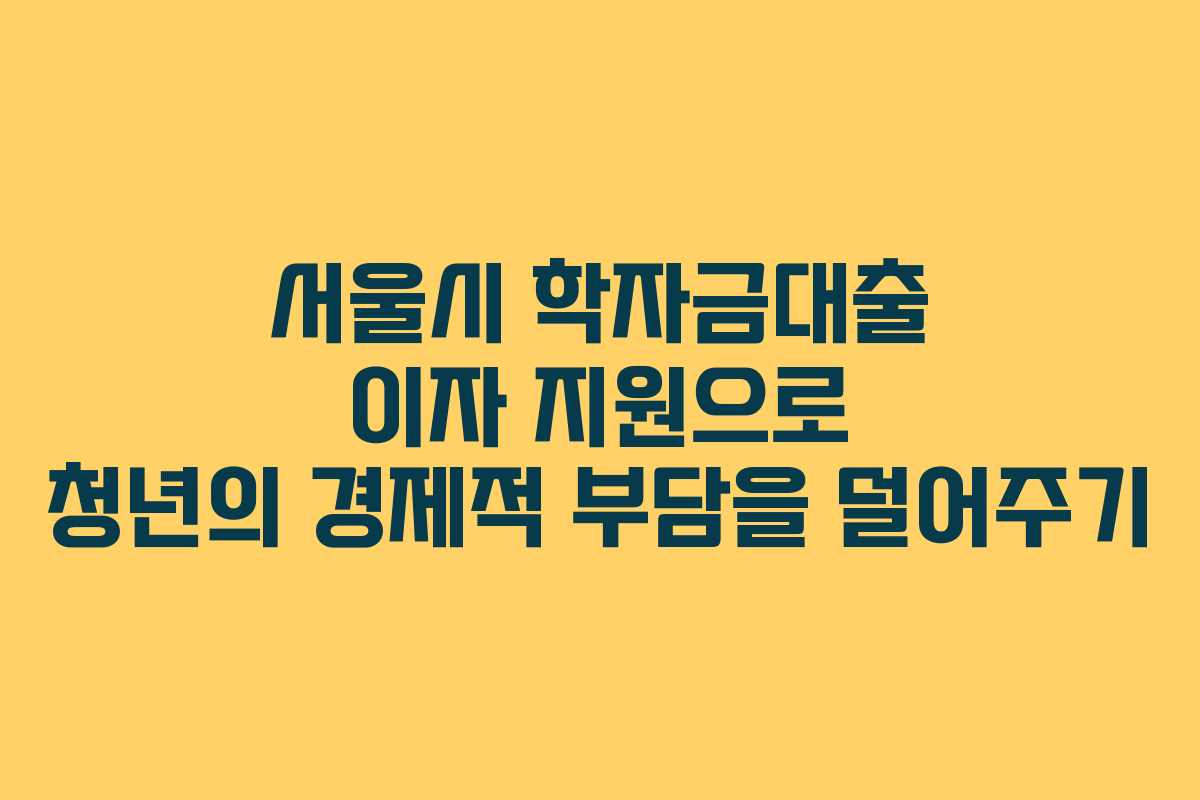 서울시 학자금대출 이자 지원으로 청년의 경제적 부담을 덜어주기