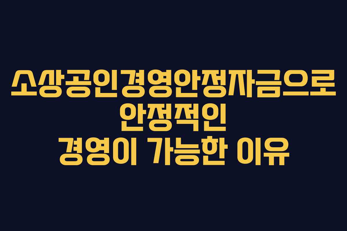 소상공인경영안정자금으로 안정적인 경영이 가능한 이유