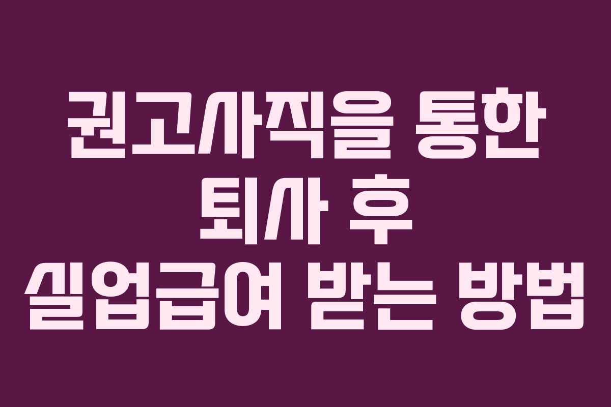 권고사직을 통한 퇴사 후 실업급여 받는 방법