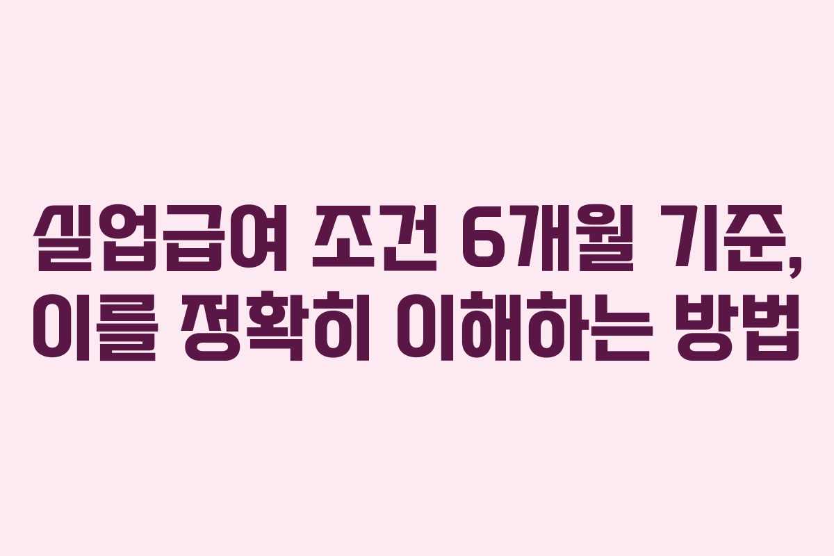 실업급여 조건 6개월 기준, 이를 정확히 이해하는 방법