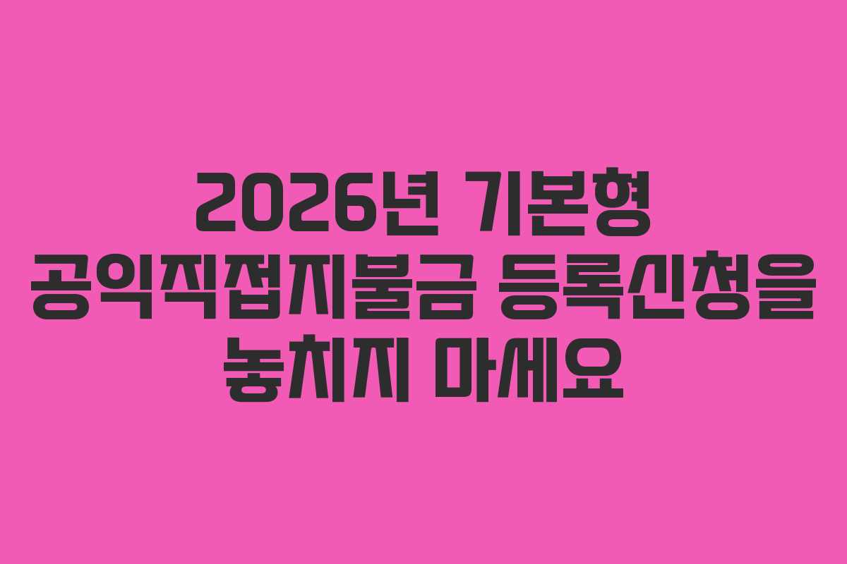 2026년 기본형 공익직접지불금 등록신청을 놓치지 마세요