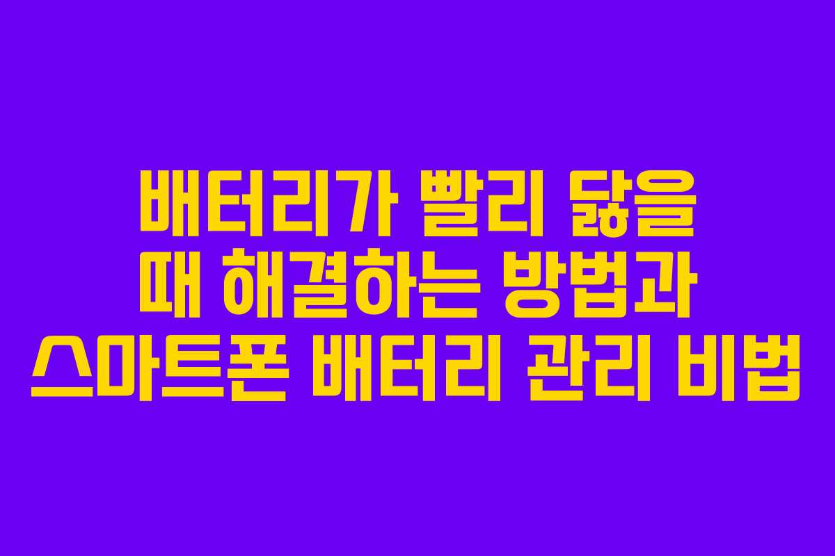 배터리가 빨리 닳을 때 해결하는 방법과 스마트폰 배터리 관리 비법