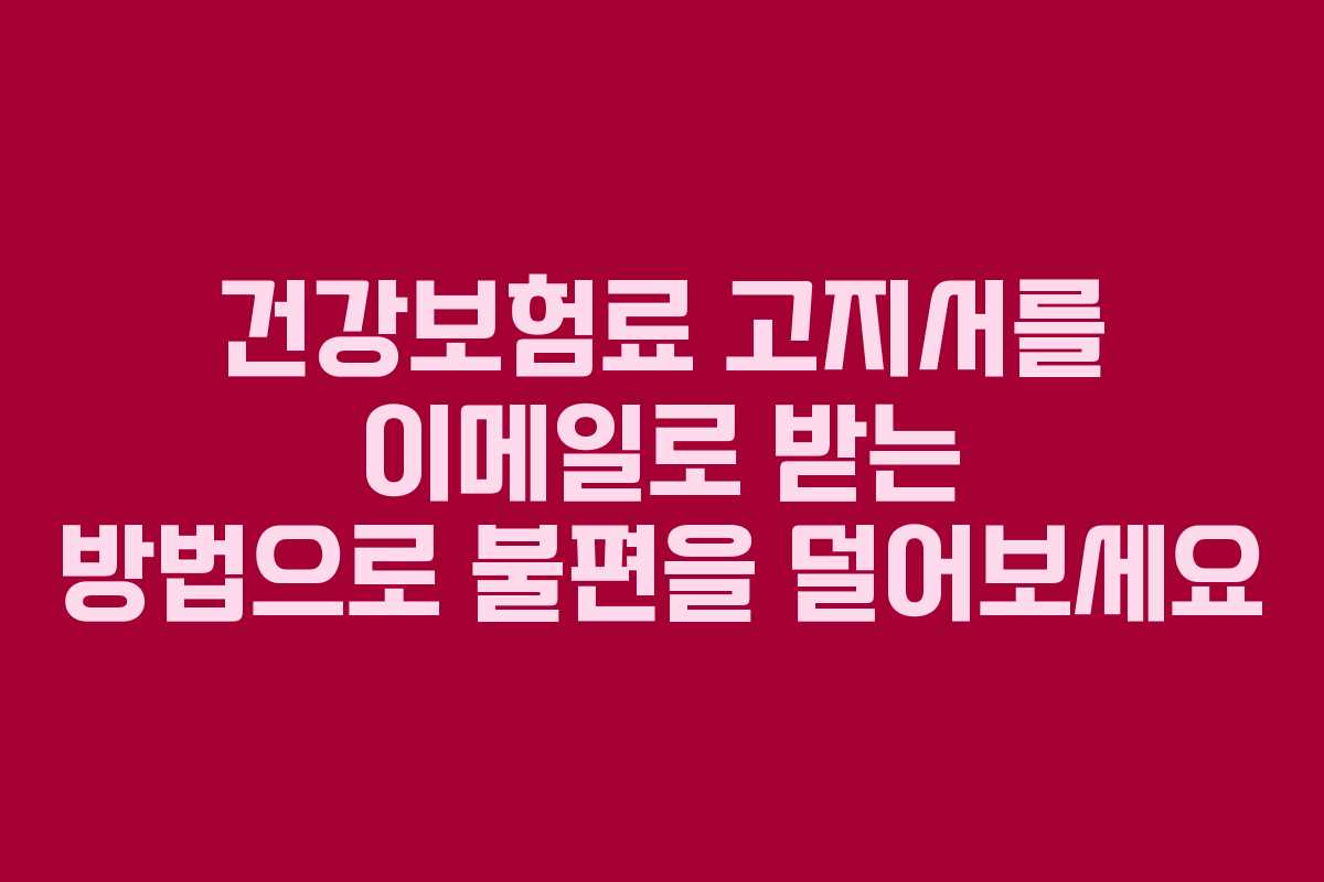 건강보험료 고지서를 이메일로 받는 방법으로 불편을 덜어보세요