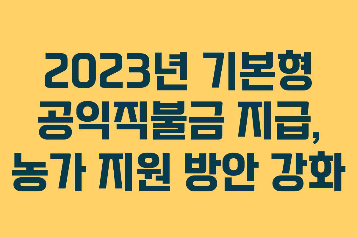 2023년 기본형 공익직불금 지급, 농가 지원 방안 강화