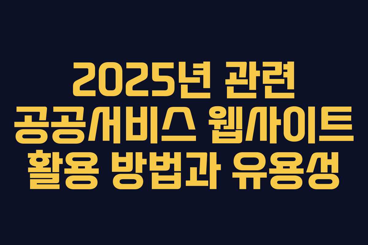 2025년 관련 공공서비스 웹사이트 활용 방법과 유용성