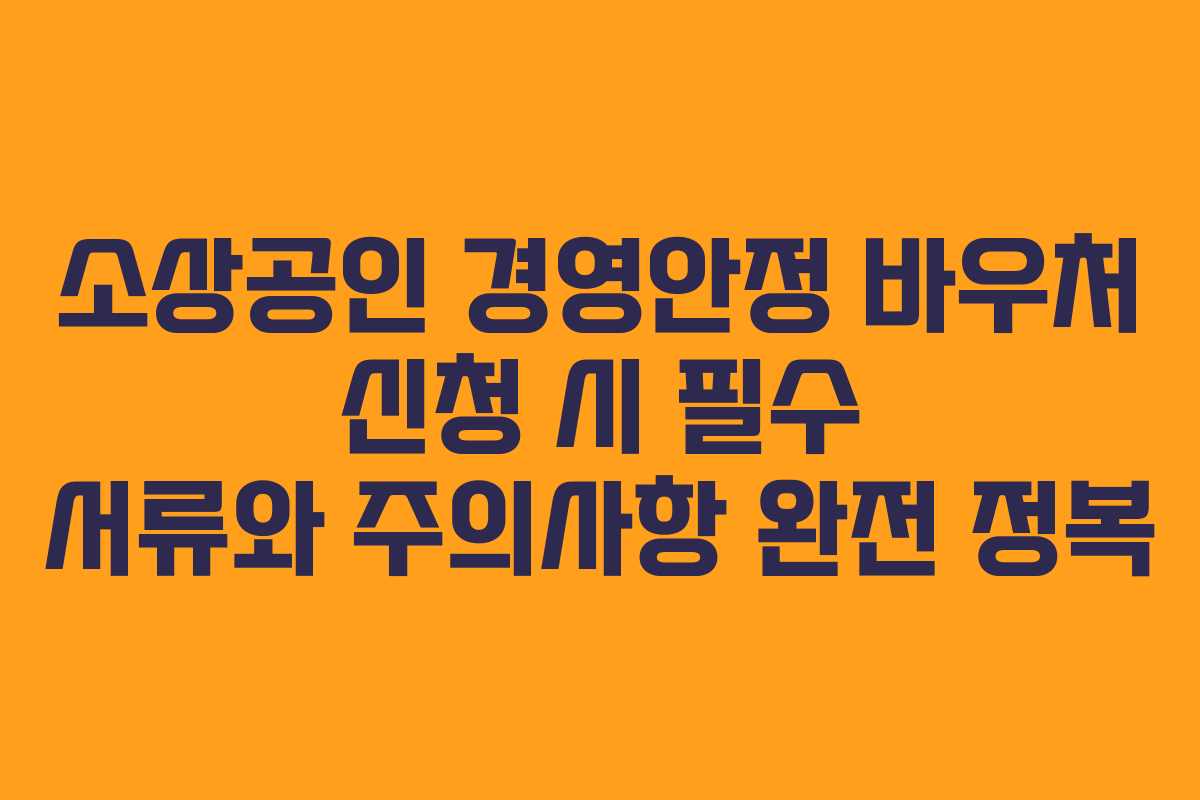 소상공인 경영안정 바우처 신청 시 필수 서류와 주의사항 완전 정복