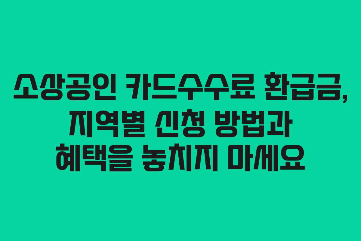 소상공인 카드수수료 환급금, 지역별 신청 방법과 혜택을 놓치지 마세요