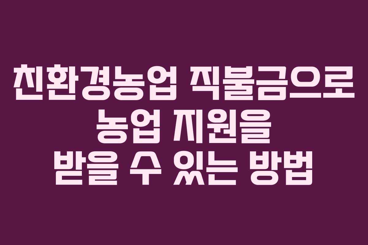 친환경농업 직불금으로 농업 지원을 받을 수 있는 방법
