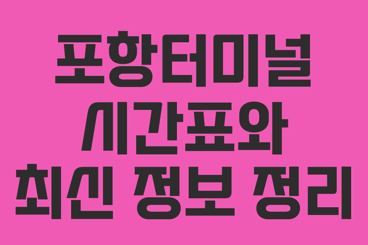 포항터미널 시간표와 최신 정보 정리