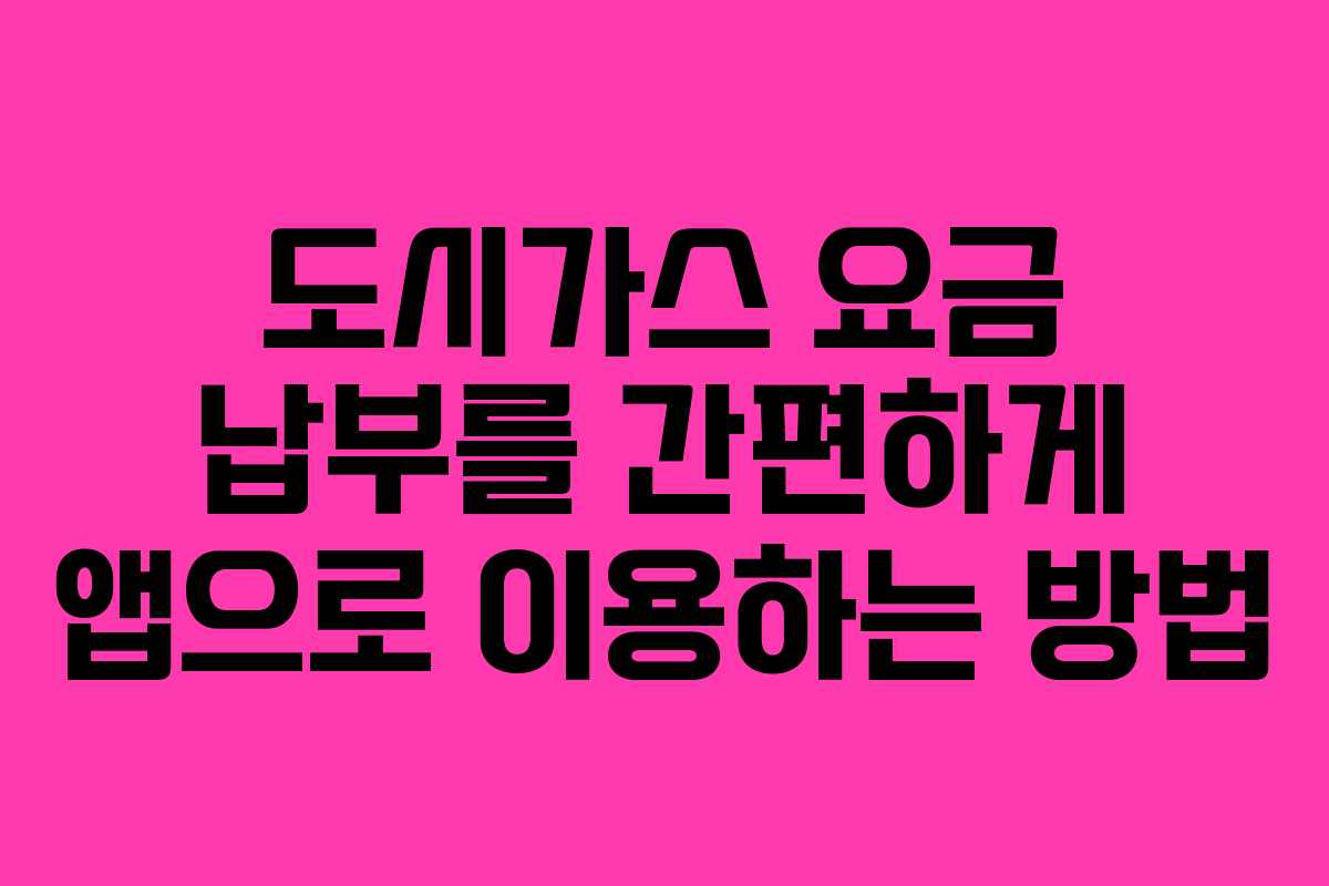 도시가스 요금 납부를 간편하게 앱으로 이용하는 방법