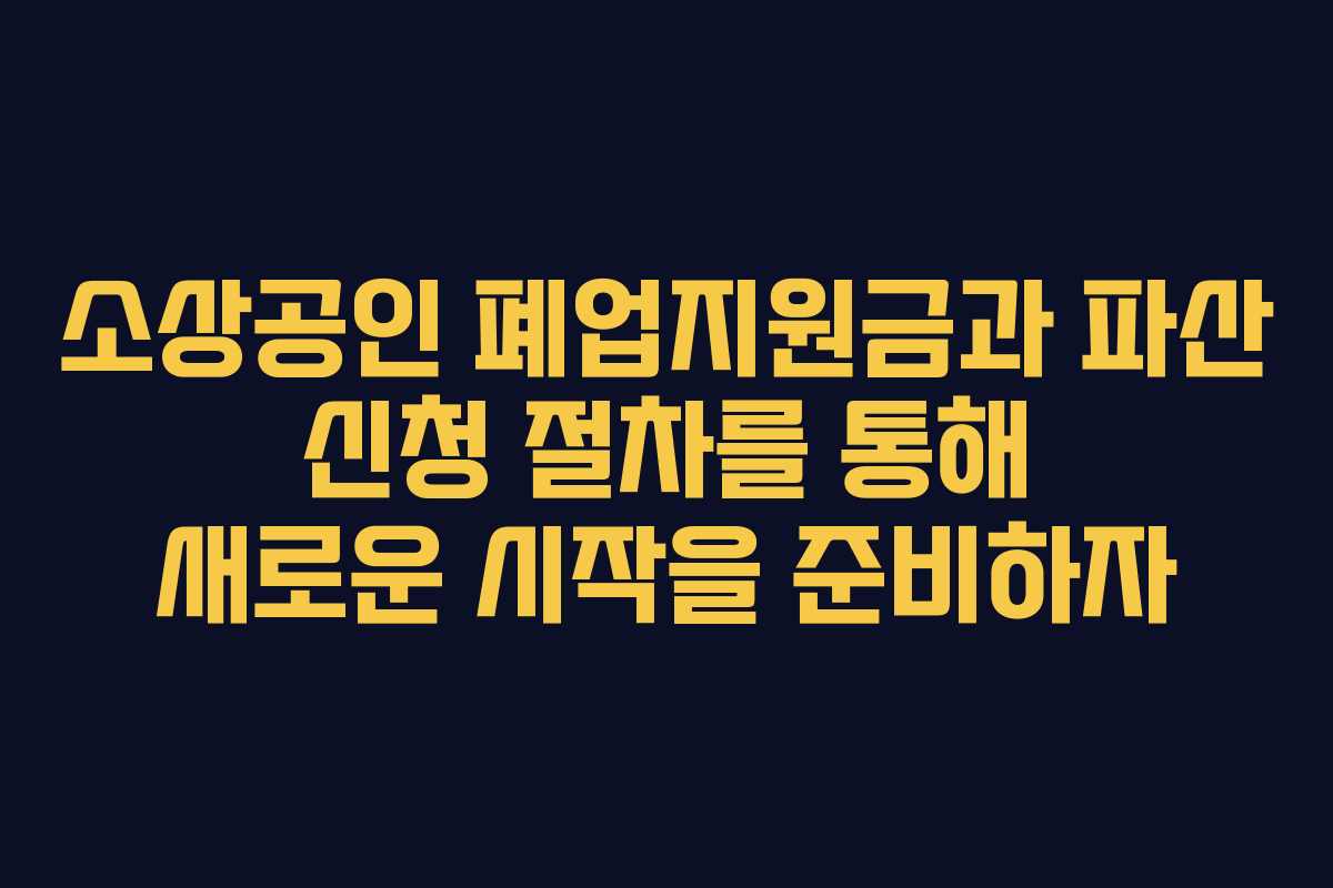 소상공인 폐업지원금과 파산 신청 절차를 통해 새로운 시작을 준비하자