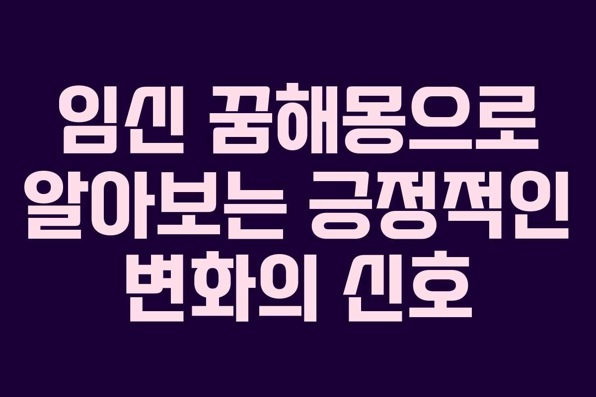 임신 꿈해몽으로 알아보는 긍정적인 변화의 신호