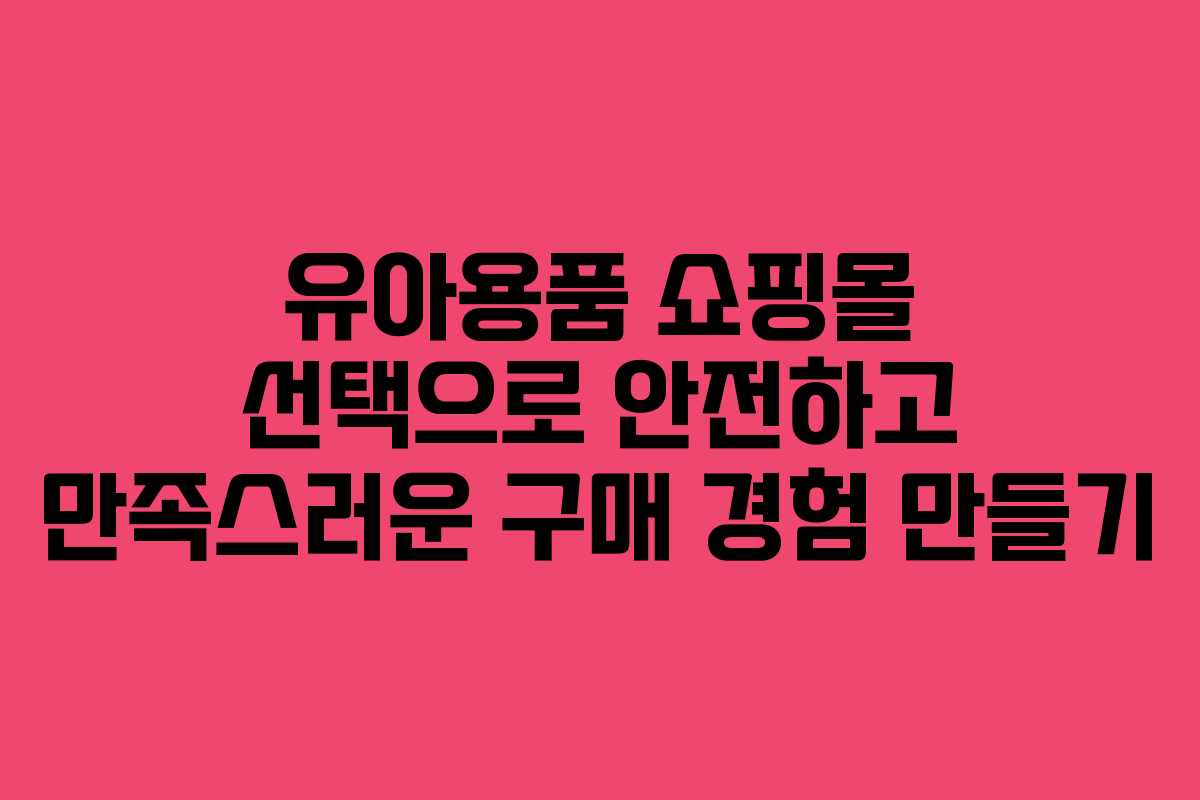 유아용품 쇼핑몰 선택으로 안전하고 만족스러운 구매 경험 만들기