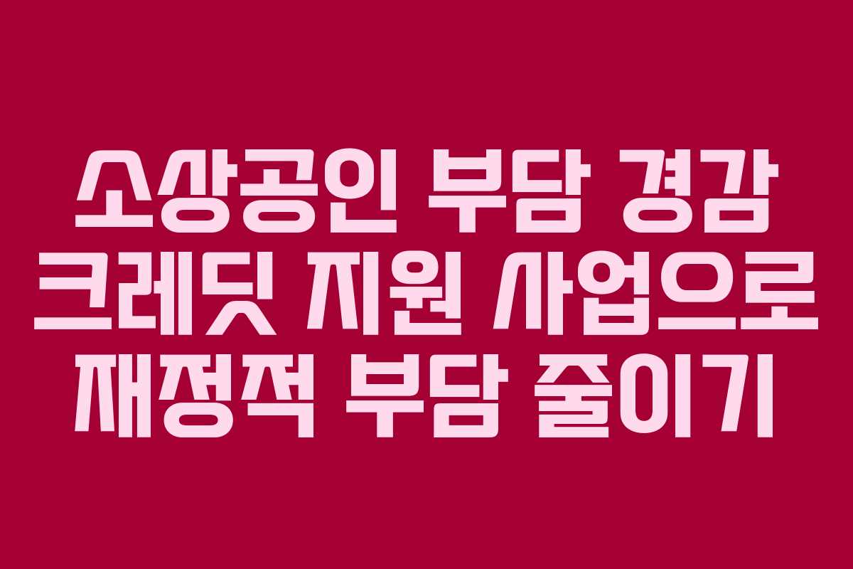 소상공인 부담 경감 크레딧 지원 사업으로 재정적 부담 줄이기