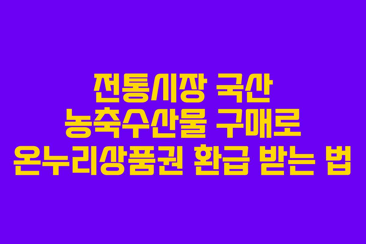 전통시장 국산 농축수산물 구매로 온누리상품권 환급 받는 법