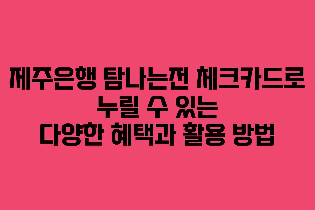 제주은행 탐나는전 체크카드로 누릴 수 있는 다양한 혜택과 활용 방법