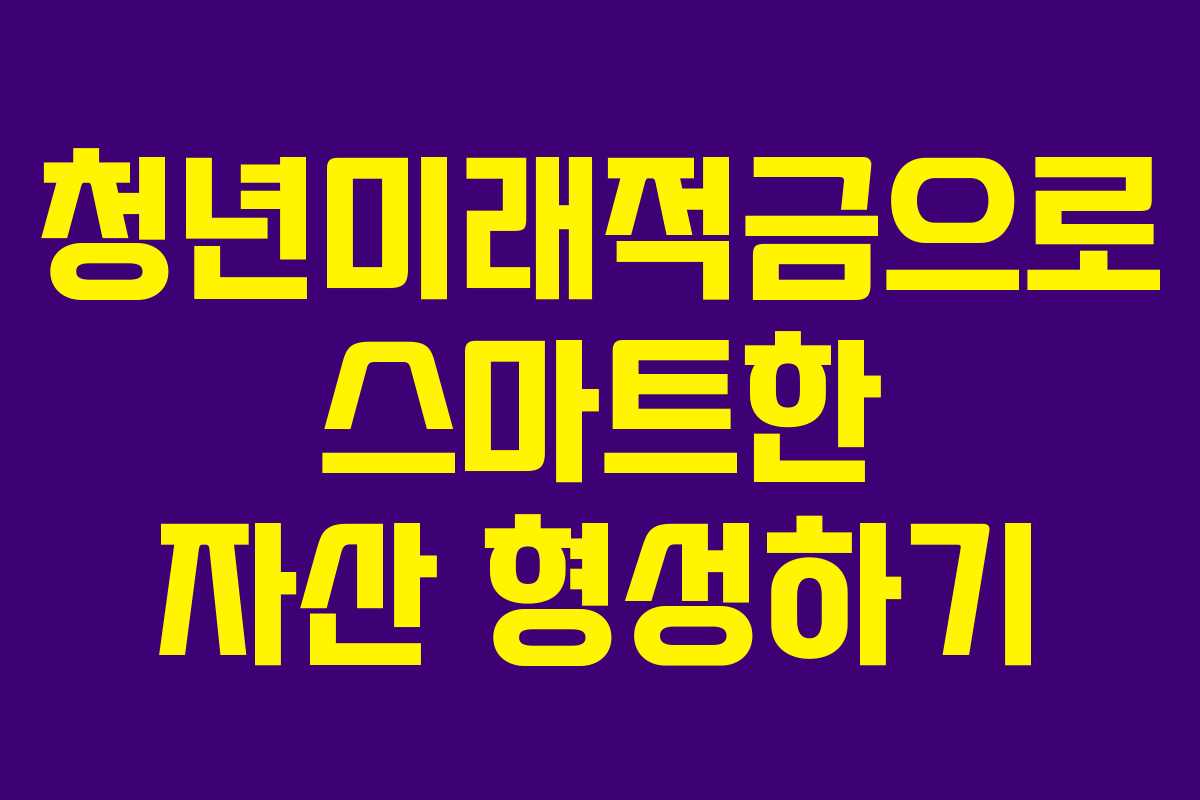 청년미래적금으로 스마트한 자산 형성하기