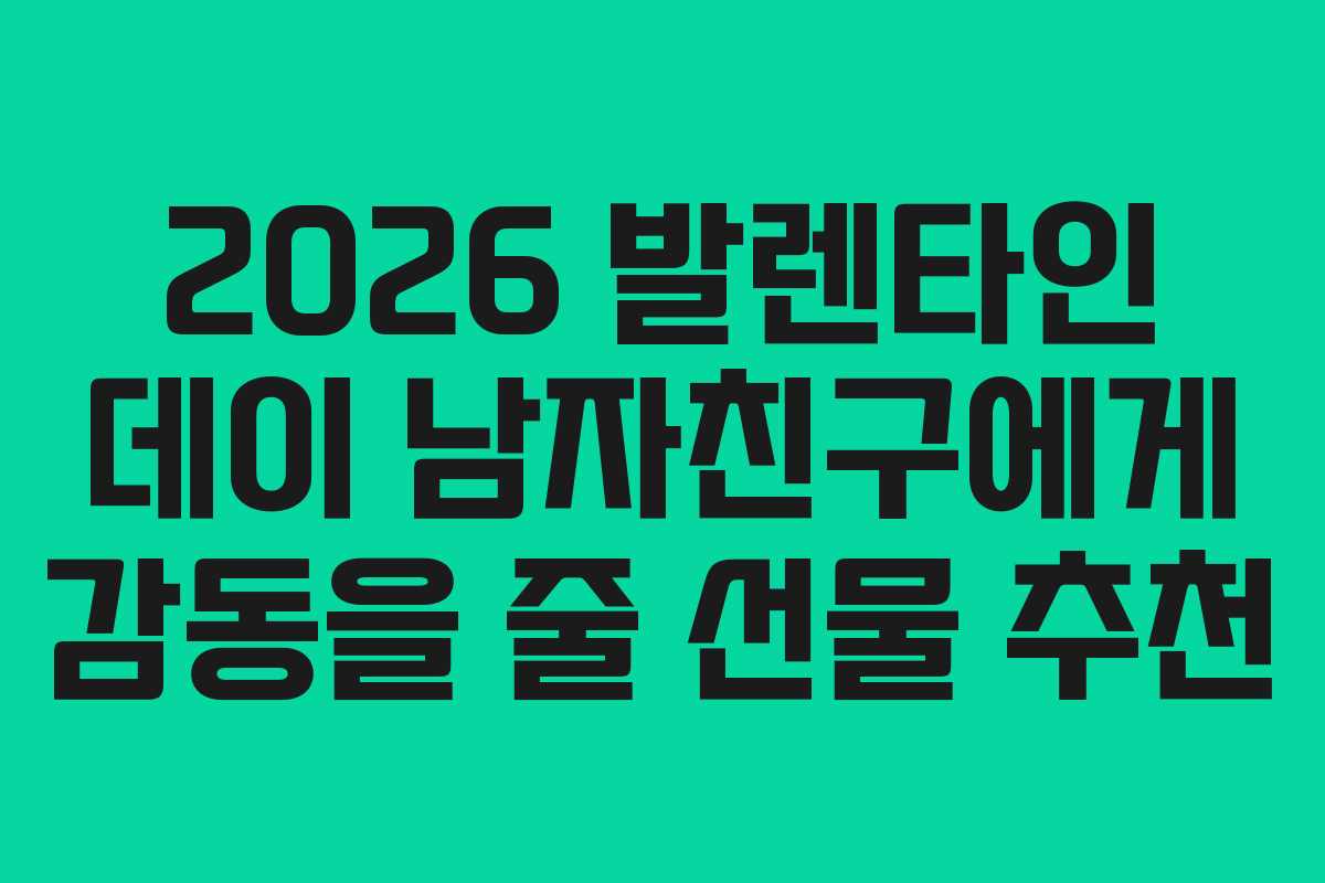 2026 발렌타인 데이 남자친구에게 감동을 줄 선물 추천